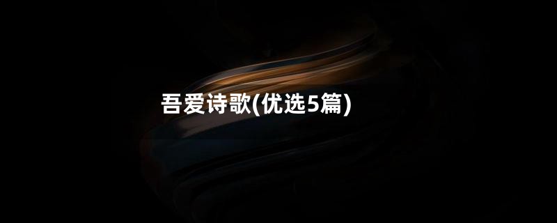 吾爱诗歌(优选5篇)