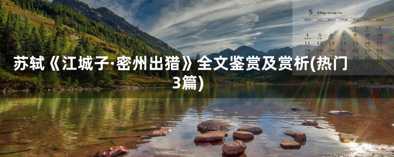 苏轼《江城子·密州出猎》全文鉴赏及赏析(热门3篇)
