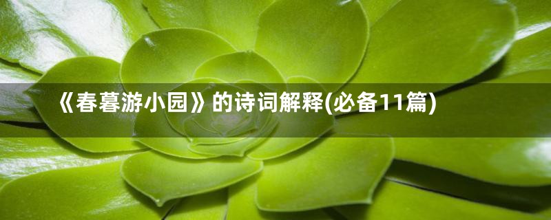 《春暮游小园》的诗词解释(必备11篇)