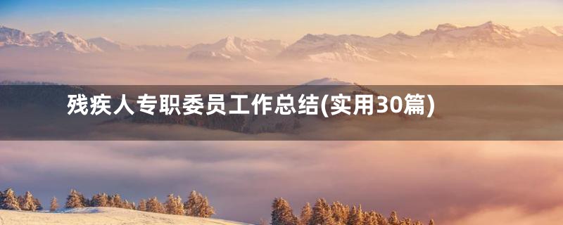 残疾人专职委员工作总结(实用30篇)