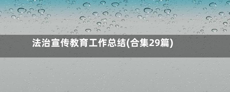 法治宣传教育工作总结(合集29篇)