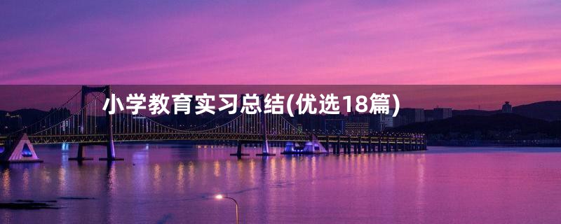 小学教育实习总结(优选18篇)