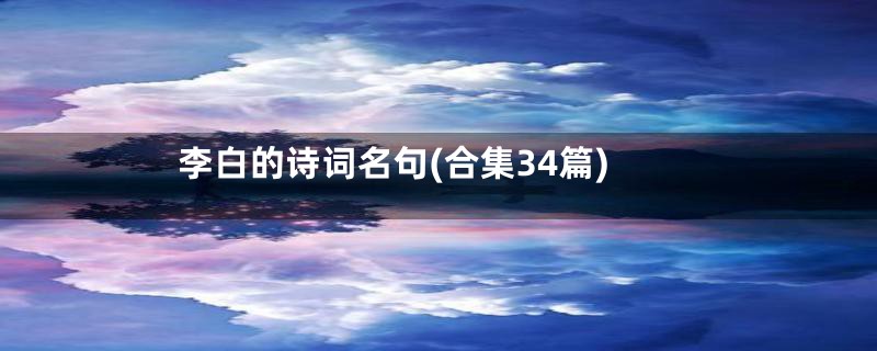 李白的诗词名句(合集34篇)