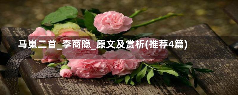 马嵬二首_李商隐_原文及赏析(推荐4篇)