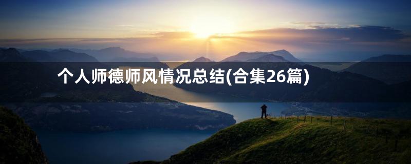 个人师德师风情况总结(合集26篇)