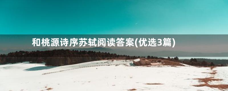 和桃源诗序苏轼阅读答案(优选3篇)
