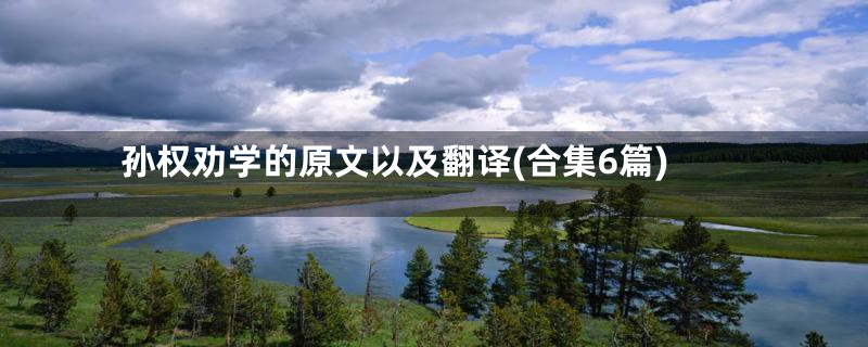 孙权劝学的原文以及翻译(合集6篇)