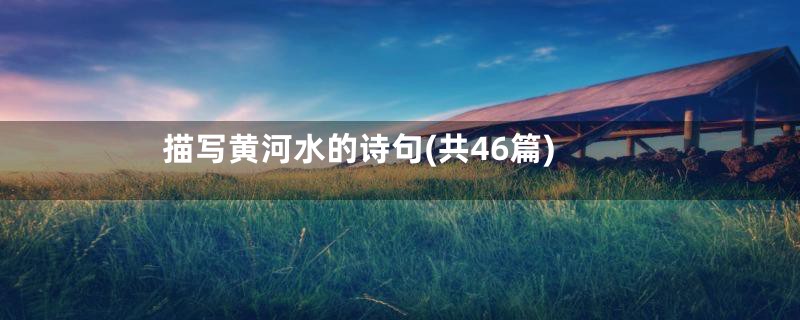 描写黄河水的诗句(共46篇)