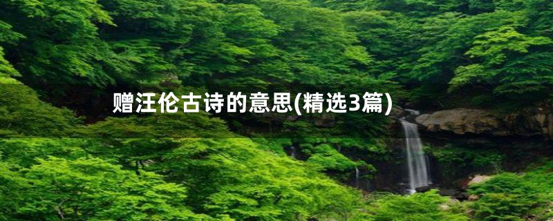 赠汪伦古诗的意思(精选3篇)