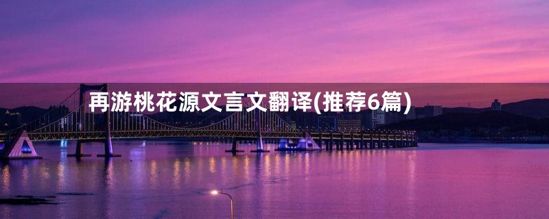 再游桃花源文言文翻译(推荐6篇)